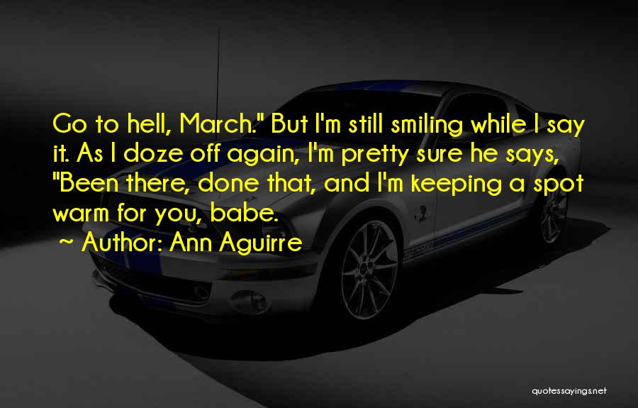 Ann Aguirre Quotes: Go To Hell, March. But I'm Still Smiling While I Say It. As I Doze Off Again, I'm Pretty Sure