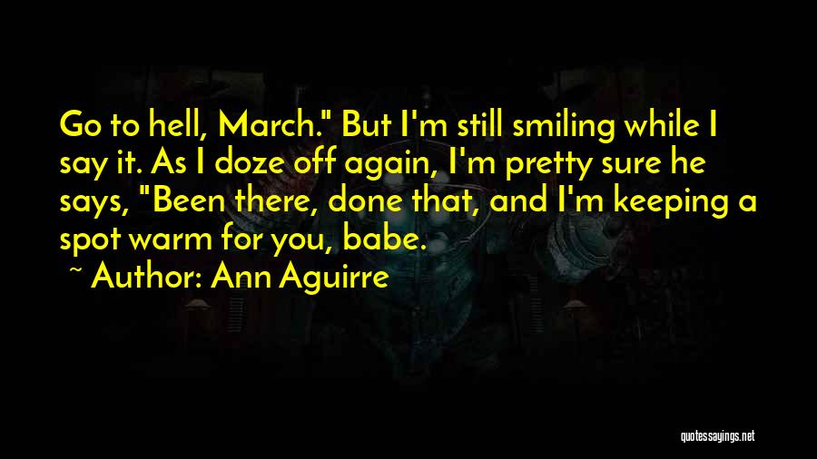 Ann Aguirre Quotes: Go To Hell, March. But I'm Still Smiling While I Say It. As I Doze Off Again, I'm Pretty Sure