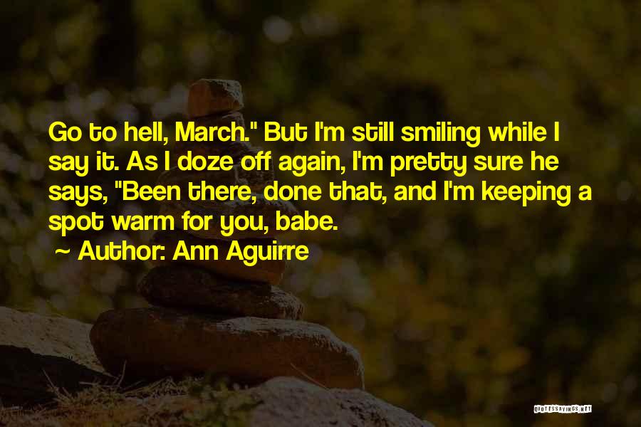 Ann Aguirre Quotes: Go To Hell, March. But I'm Still Smiling While I Say It. As I Doze Off Again, I'm Pretty Sure