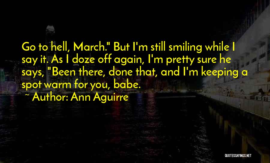 Ann Aguirre Quotes: Go To Hell, March. But I'm Still Smiling While I Say It. As I Doze Off Again, I'm Pretty Sure