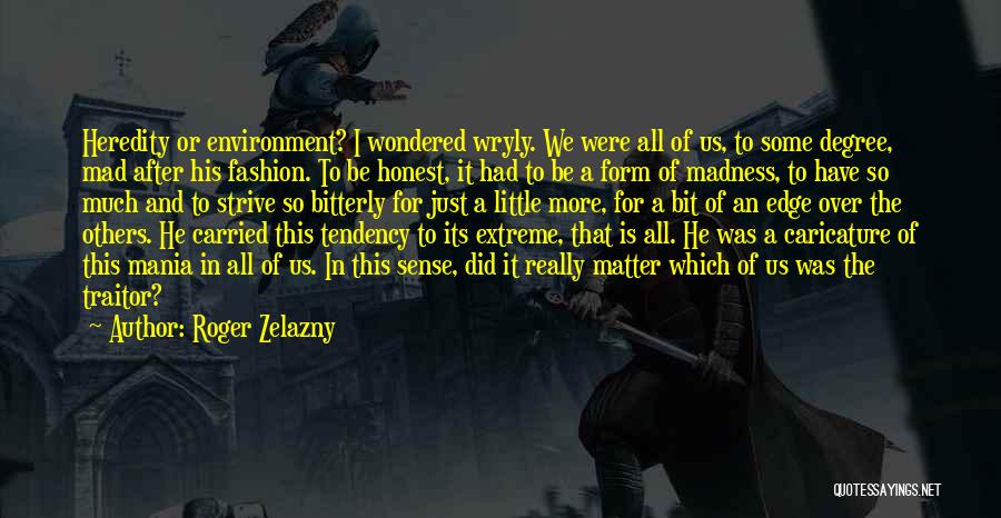 Roger Zelazny Quotes: Heredity Or Environment? I Wondered Wryly. We Were All Of Us, To Some Degree, Mad After His Fashion. To Be