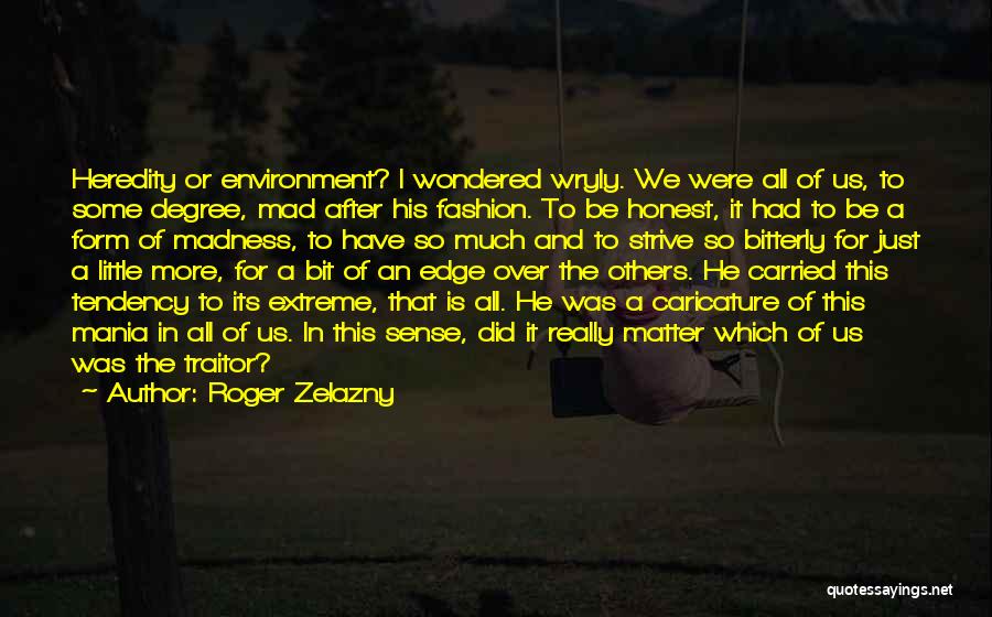 Roger Zelazny Quotes: Heredity Or Environment? I Wondered Wryly. We Were All Of Us, To Some Degree, Mad After His Fashion. To Be