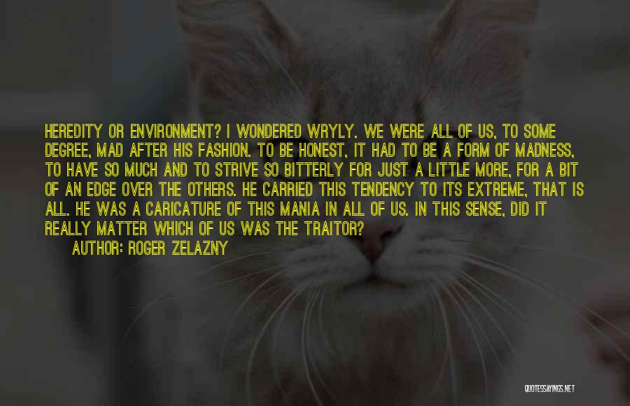 Roger Zelazny Quotes: Heredity Or Environment? I Wondered Wryly. We Were All Of Us, To Some Degree, Mad After His Fashion. To Be