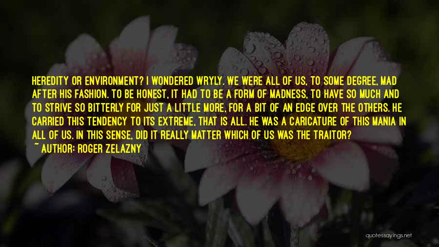 Roger Zelazny Quotes: Heredity Or Environment? I Wondered Wryly. We Were All Of Us, To Some Degree, Mad After His Fashion. To Be