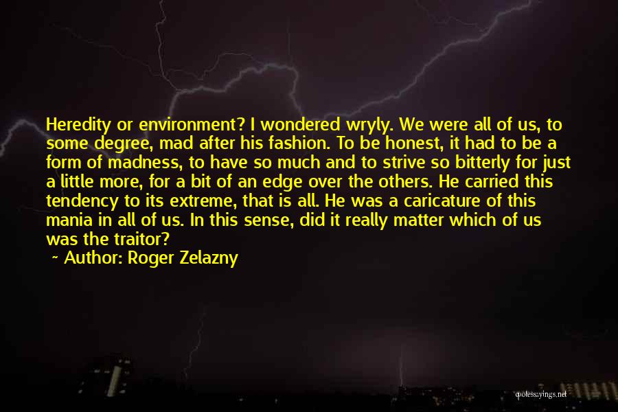 Roger Zelazny Quotes: Heredity Or Environment? I Wondered Wryly. We Were All Of Us, To Some Degree, Mad After His Fashion. To Be
