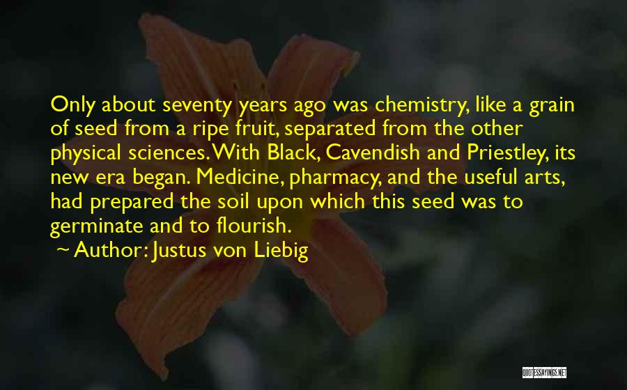 Justus Von Liebig Quotes: Only About Seventy Years Ago Was Chemistry, Like A Grain Of Seed From A Ripe Fruit, Separated From The Other