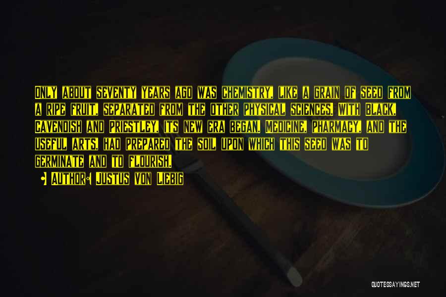 Justus Von Liebig Quotes: Only About Seventy Years Ago Was Chemistry, Like A Grain Of Seed From A Ripe Fruit, Separated From The Other