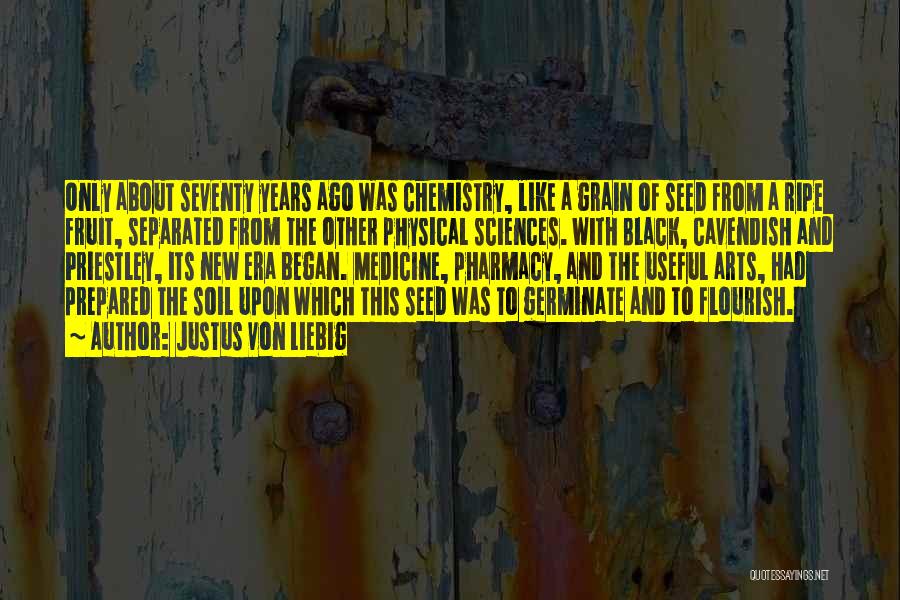 Justus Von Liebig Quotes: Only About Seventy Years Ago Was Chemistry, Like A Grain Of Seed From A Ripe Fruit, Separated From The Other