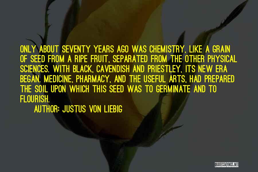 Justus Von Liebig Quotes: Only About Seventy Years Ago Was Chemistry, Like A Grain Of Seed From A Ripe Fruit, Separated From The Other
