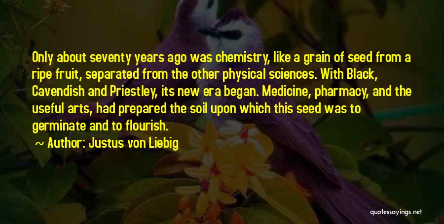 Justus Von Liebig Quotes: Only About Seventy Years Ago Was Chemistry, Like A Grain Of Seed From A Ripe Fruit, Separated From The Other