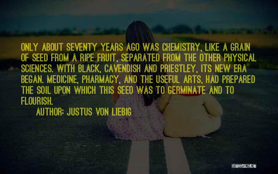 Justus Von Liebig Quotes: Only About Seventy Years Ago Was Chemistry, Like A Grain Of Seed From A Ripe Fruit, Separated From The Other