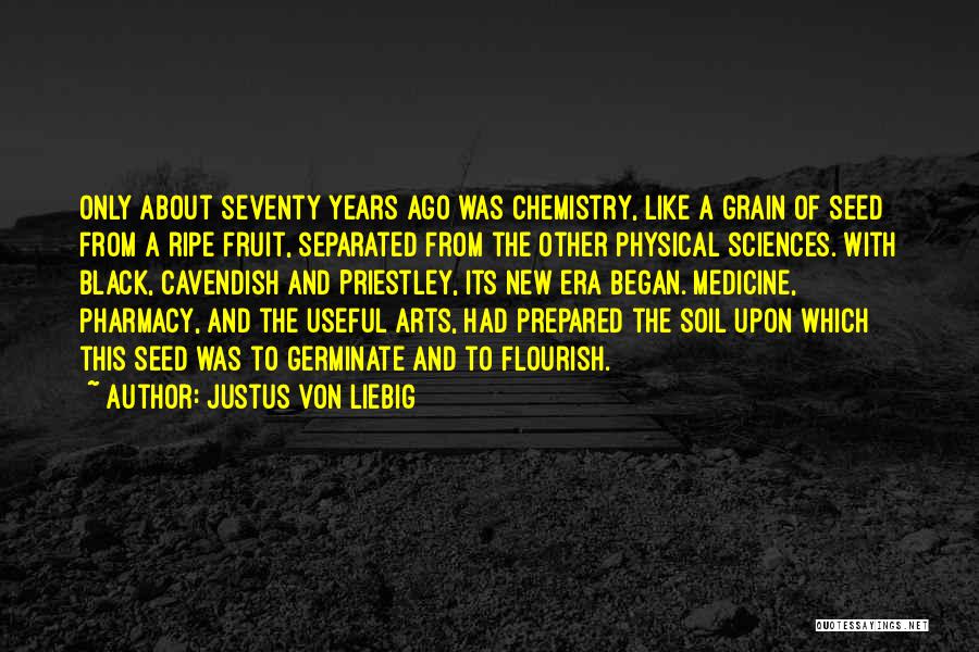 Justus Von Liebig Quotes: Only About Seventy Years Ago Was Chemistry, Like A Grain Of Seed From A Ripe Fruit, Separated From The Other