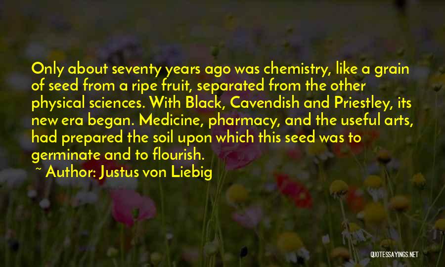 Justus Von Liebig Quotes: Only About Seventy Years Ago Was Chemistry, Like A Grain Of Seed From A Ripe Fruit, Separated From The Other