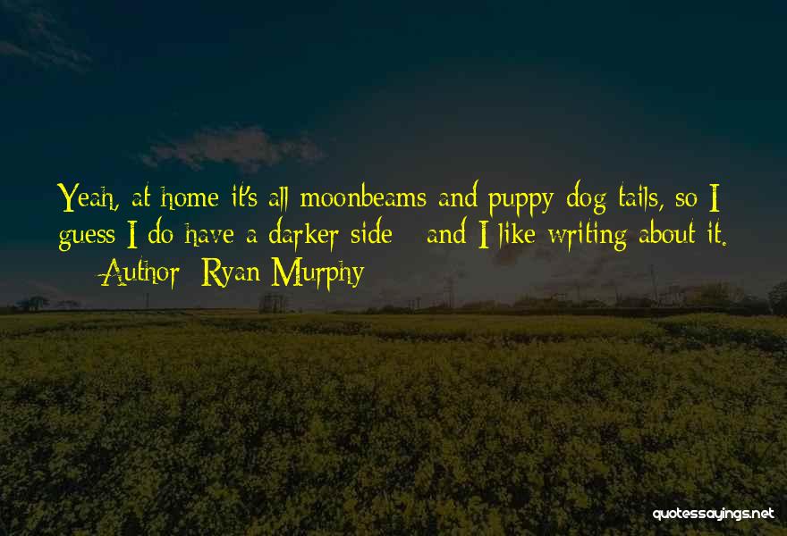 Ryan Murphy Quotes: Yeah, At Home It's All Moonbeams And Puppy-dog Tails, So I Guess I Do Have A Darker Side - And