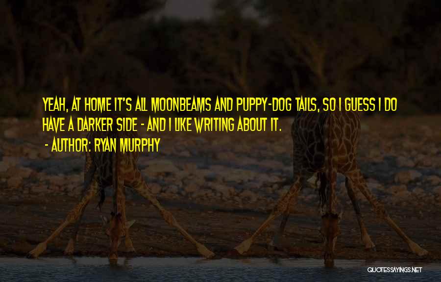 Ryan Murphy Quotes: Yeah, At Home It's All Moonbeams And Puppy-dog Tails, So I Guess I Do Have A Darker Side - And