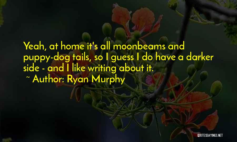 Ryan Murphy Quotes: Yeah, At Home It's All Moonbeams And Puppy-dog Tails, So I Guess I Do Have A Darker Side - And