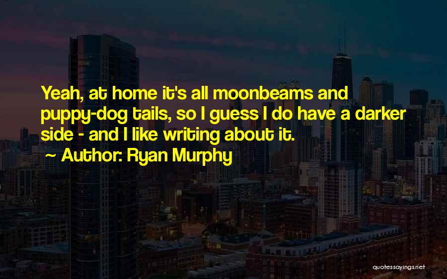 Ryan Murphy Quotes: Yeah, At Home It's All Moonbeams And Puppy-dog Tails, So I Guess I Do Have A Darker Side - And