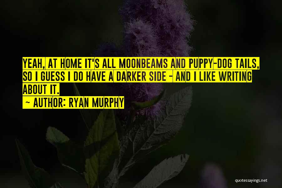 Ryan Murphy Quotes: Yeah, At Home It's All Moonbeams And Puppy-dog Tails, So I Guess I Do Have A Darker Side - And