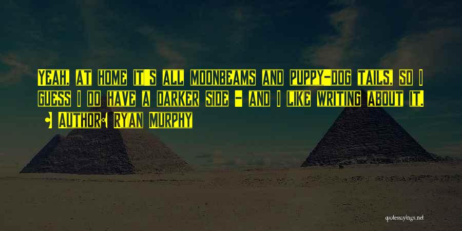 Ryan Murphy Quotes: Yeah, At Home It's All Moonbeams And Puppy-dog Tails, So I Guess I Do Have A Darker Side - And
