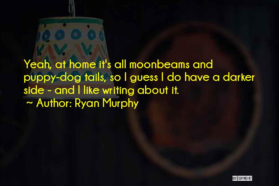 Ryan Murphy Quotes: Yeah, At Home It's All Moonbeams And Puppy-dog Tails, So I Guess I Do Have A Darker Side - And
