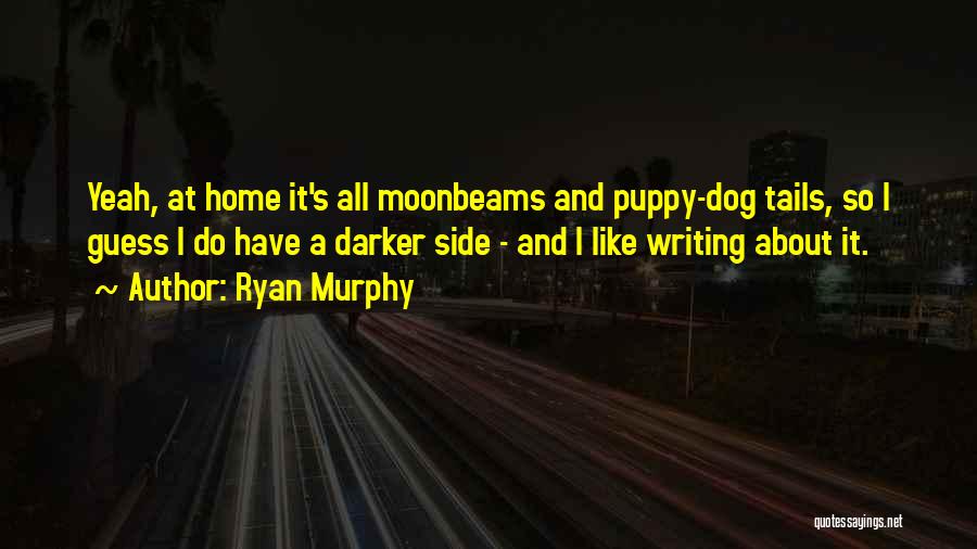 Ryan Murphy Quotes: Yeah, At Home It's All Moonbeams And Puppy-dog Tails, So I Guess I Do Have A Darker Side - And