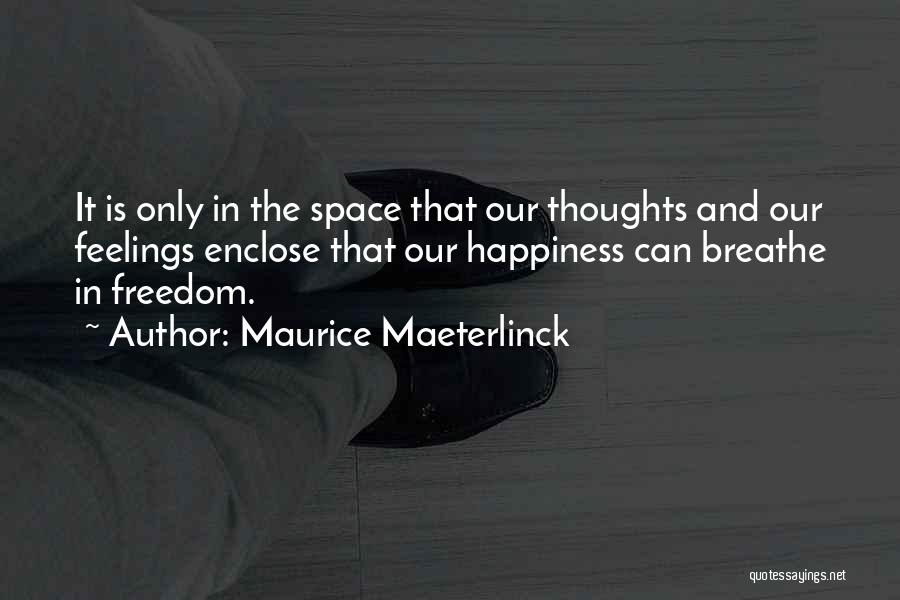 Maurice Maeterlinck Quotes: It Is Only In The Space That Our Thoughts And Our Feelings Enclose That Our Happiness Can Breathe In Freedom.