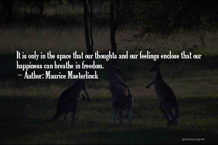 Maurice Maeterlinck Quotes: It Is Only In The Space That Our Thoughts And Our Feelings Enclose That Our Happiness Can Breathe In Freedom.