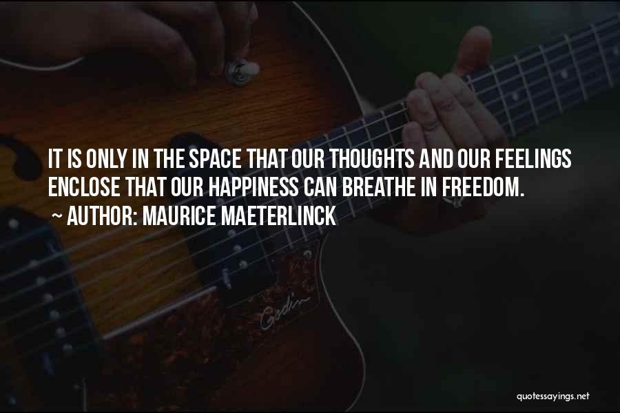 Maurice Maeterlinck Quotes: It Is Only In The Space That Our Thoughts And Our Feelings Enclose That Our Happiness Can Breathe In Freedom.