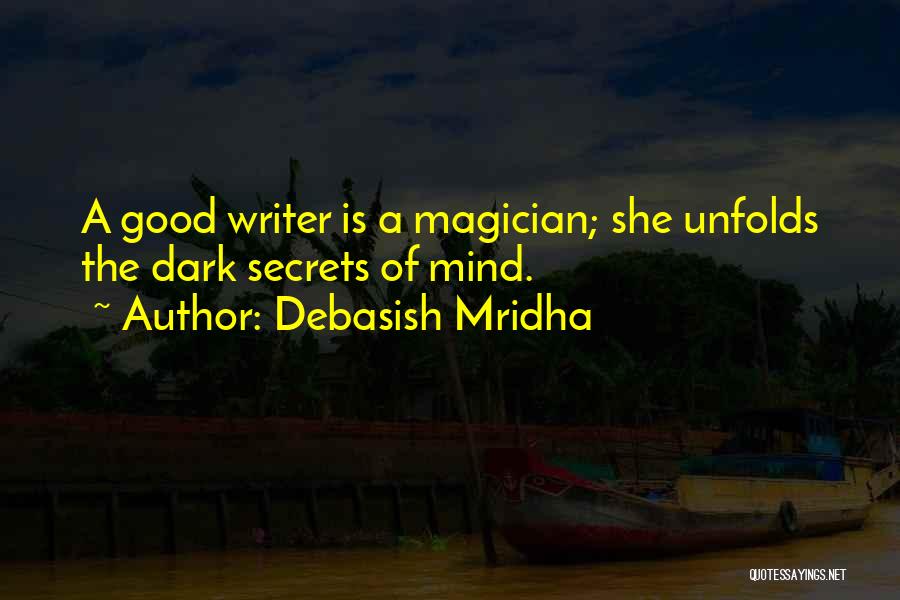 Debasish Mridha Quotes: A Good Writer Is A Magician; She Unfolds The Dark Secrets Of Mind.