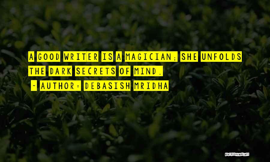 Debasish Mridha Quotes: A Good Writer Is A Magician; She Unfolds The Dark Secrets Of Mind.