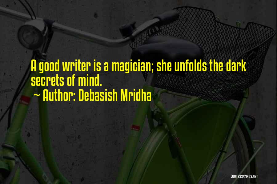 Debasish Mridha Quotes: A Good Writer Is A Magician; She Unfolds The Dark Secrets Of Mind.