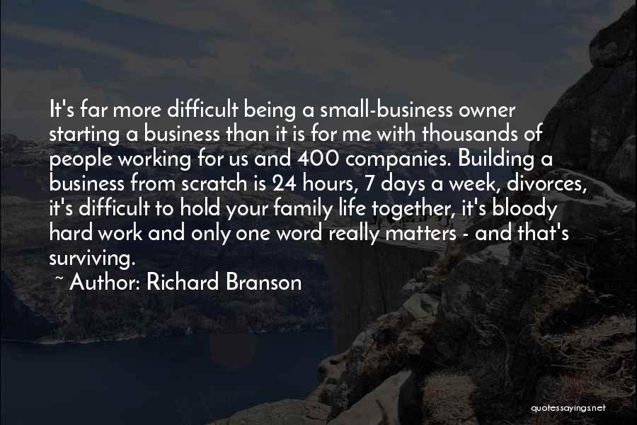 Richard Branson Quotes: It's Far More Difficult Being A Small-business Owner Starting A Business Than It Is For Me With Thousands Of People