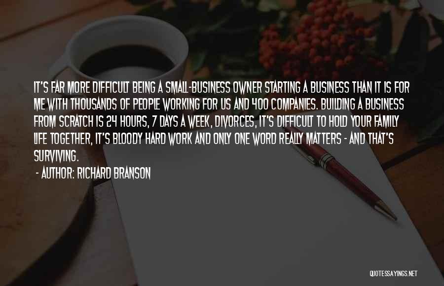 Richard Branson Quotes: It's Far More Difficult Being A Small-business Owner Starting A Business Than It Is For Me With Thousands Of People