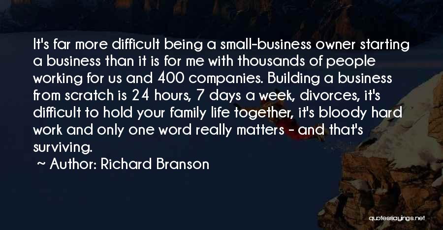 Richard Branson Quotes: It's Far More Difficult Being A Small-business Owner Starting A Business Than It Is For Me With Thousands Of People