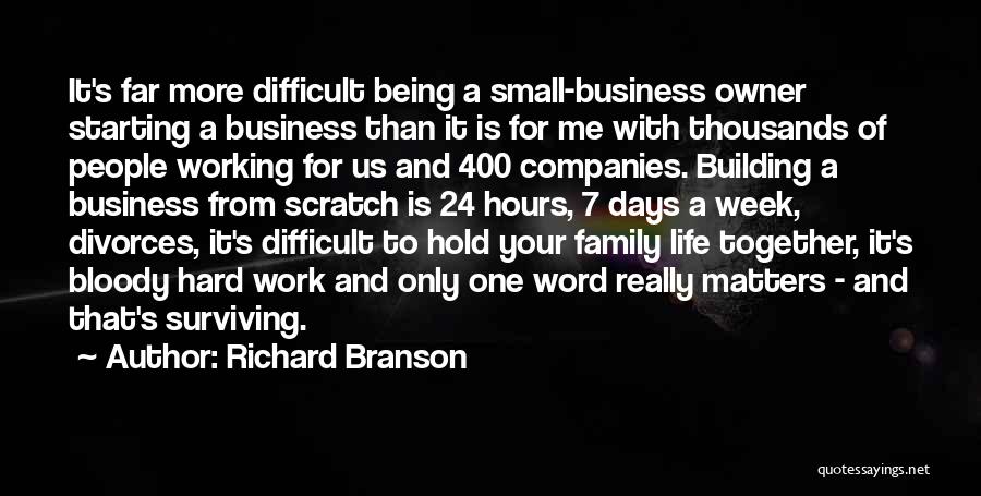 Richard Branson Quotes: It's Far More Difficult Being A Small-business Owner Starting A Business Than It Is For Me With Thousands Of People