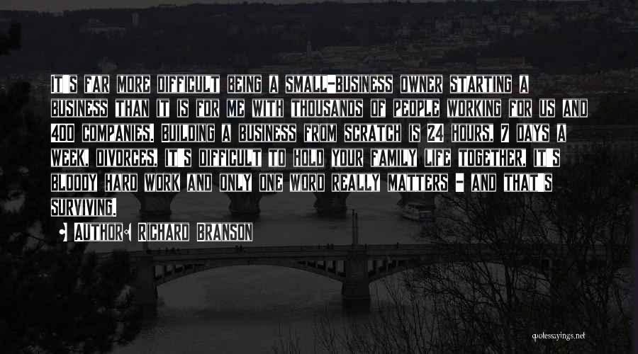 Richard Branson Quotes: It's Far More Difficult Being A Small-business Owner Starting A Business Than It Is For Me With Thousands Of People