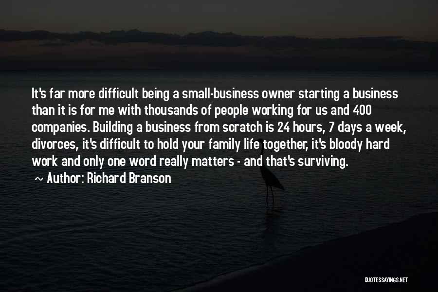 Richard Branson Quotes: It's Far More Difficult Being A Small-business Owner Starting A Business Than It Is For Me With Thousands Of People