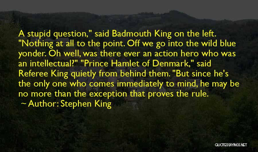 Stephen King Quotes: A Stupid Question, Said Badmouth King On The Left. Nothing At All To The Point. Off We Go Into The