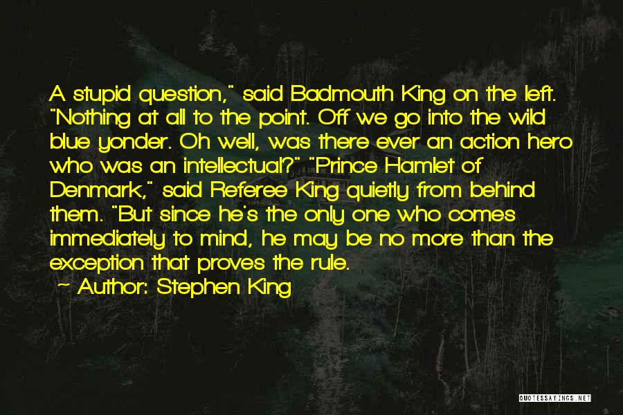 Stephen King Quotes: A Stupid Question, Said Badmouth King On The Left. Nothing At All To The Point. Off We Go Into The