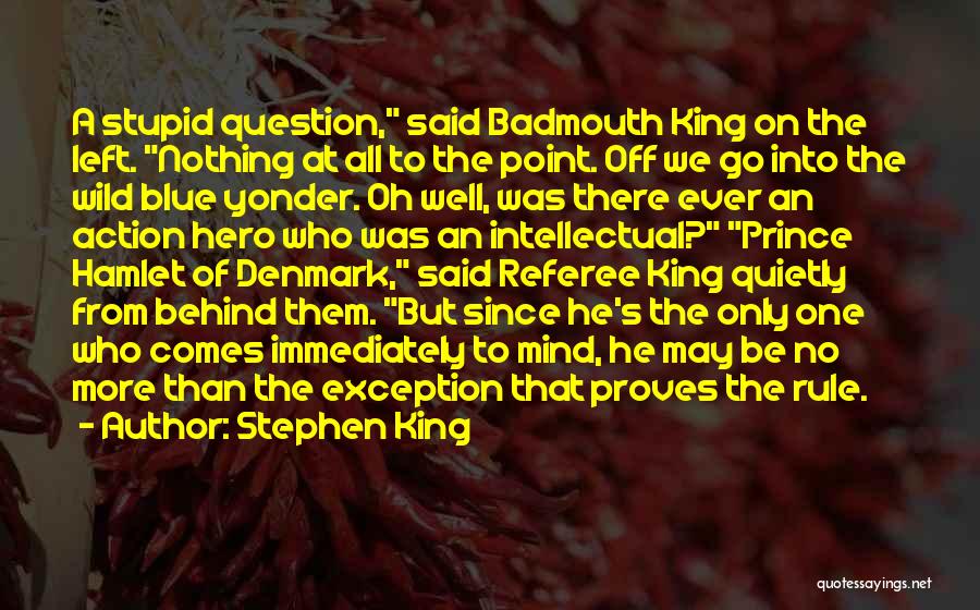 Stephen King Quotes: A Stupid Question, Said Badmouth King On The Left. Nothing At All To The Point. Off We Go Into The