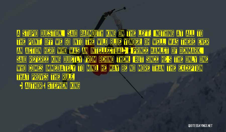 Stephen King Quotes: A Stupid Question, Said Badmouth King On The Left. Nothing At All To The Point. Off We Go Into The