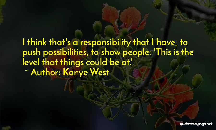 Kanye West Quotes: I Think That's A Responsibility That I Have, To Push Possibilities, To Show People: 'this Is The Level That Things