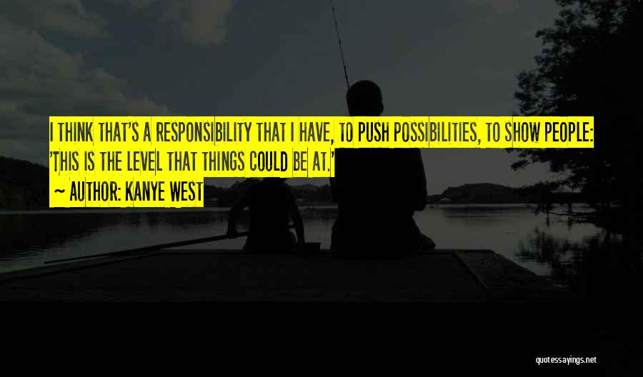 Kanye West Quotes: I Think That's A Responsibility That I Have, To Push Possibilities, To Show People: 'this Is The Level That Things