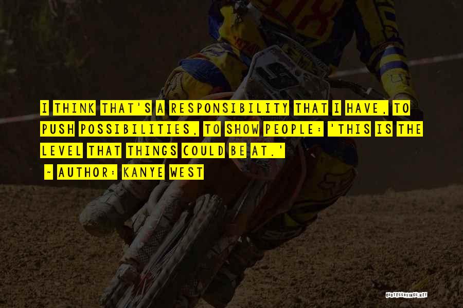 Kanye West Quotes: I Think That's A Responsibility That I Have, To Push Possibilities, To Show People: 'this Is The Level That Things