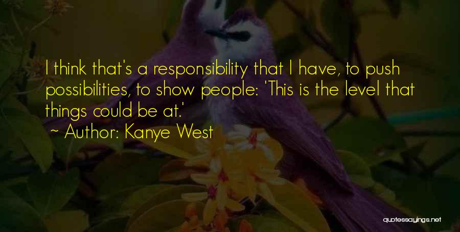 Kanye West Quotes: I Think That's A Responsibility That I Have, To Push Possibilities, To Show People: 'this Is The Level That Things