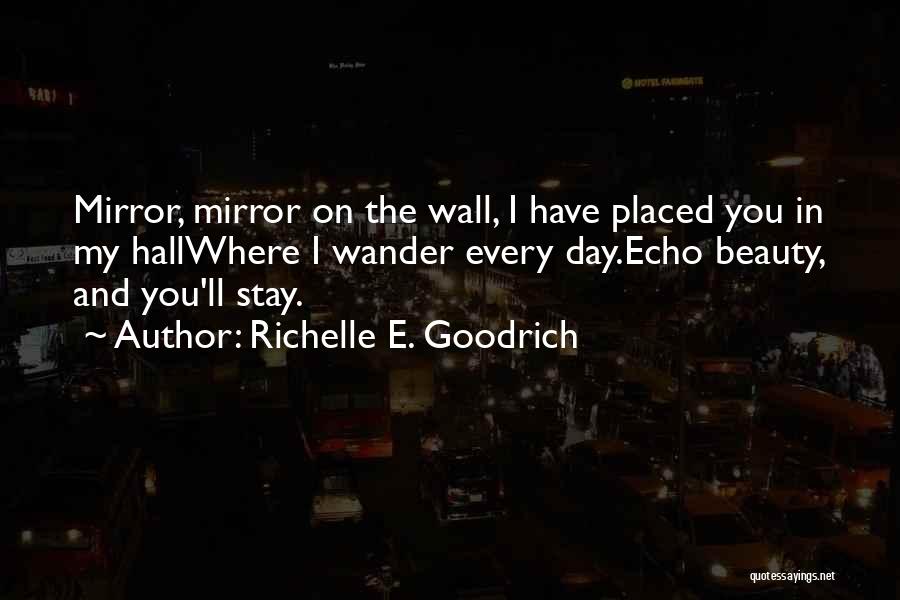 Richelle E. Goodrich Quotes: Mirror, Mirror On The Wall, I Have Placed You In My Hallwhere I Wander Every Day.echo Beauty, And You'll Stay.