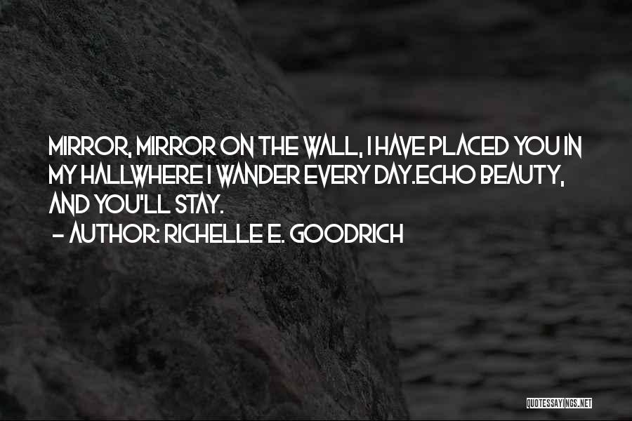 Richelle E. Goodrich Quotes: Mirror, Mirror On The Wall, I Have Placed You In My Hallwhere I Wander Every Day.echo Beauty, And You'll Stay.