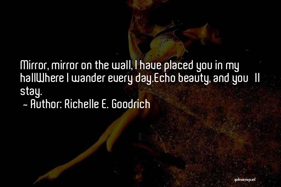 Richelle E. Goodrich Quotes: Mirror, Mirror On The Wall, I Have Placed You In My Hallwhere I Wander Every Day.echo Beauty, And You'll Stay.