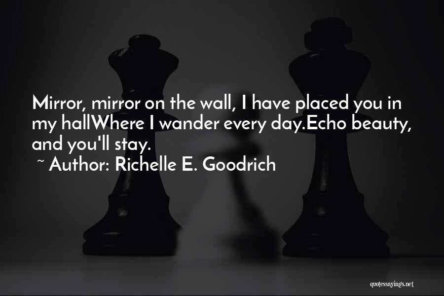 Richelle E. Goodrich Quotes: Mirror, Mirror On The Wall, I Have Placed You In My Hallwhere I Wander Every Day.echo Beauty, And You'll Stay.