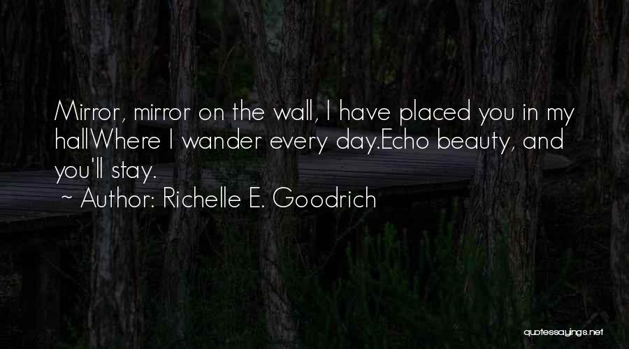 Richelle E. Goodrich Quotes: Mirror, Mirror On The Wall, I Have Placed You In My Hallwhere I Wander Every Day.echo Beauty, And You'll Stay.